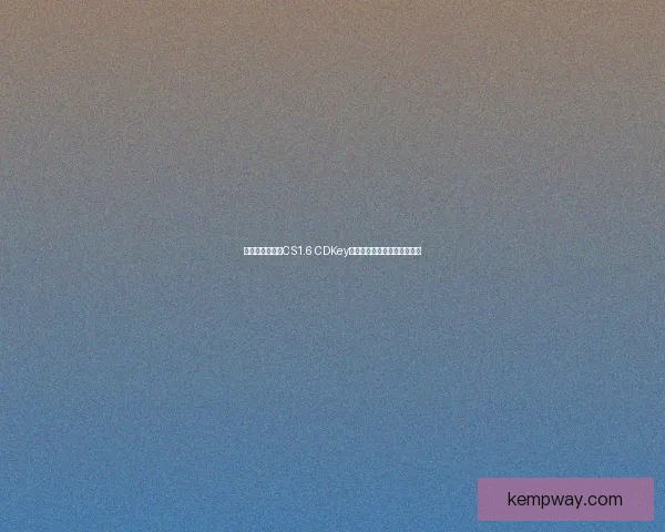 如何获取和使用CS1.6 CDKey避免激活问题及解决方法指南 如何获取和使用CS1.6 CDKey避免激活问题及解决方法指南